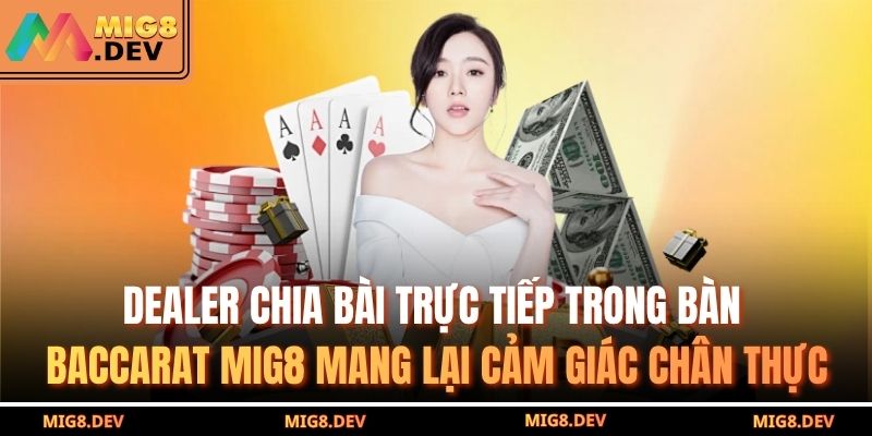 Dealer chia bài trực tiếp trong bàn Baccarat MIG8 mang lại cảm giác chân thực