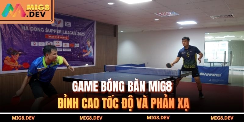 Game bóng bàn MIG8 – Đỉnh cao tốc độ và phản xạ
